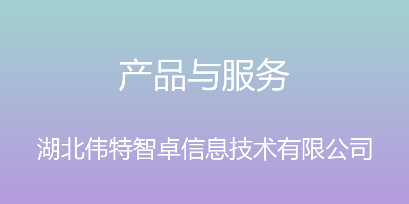 产品与服务 - 湖北伟特智卓信息技术有限公司