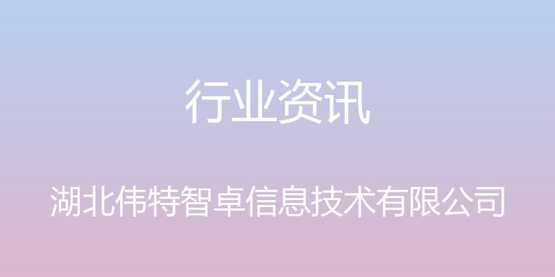 行业资讯 - 湖北伟特智卓信息技术有限公司