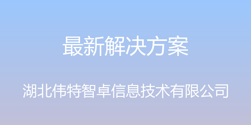 最新解决方案 - 湖北伟特智卓信息技术有限公司