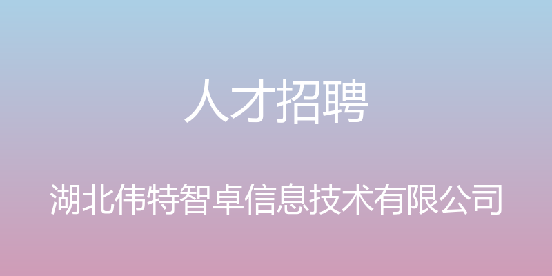 人才招聘 - 湖北伟特智卓信息技术有限公司