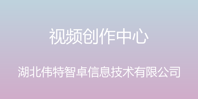 视频创作中心 - 湖北伟特智卓信息技术有限公司