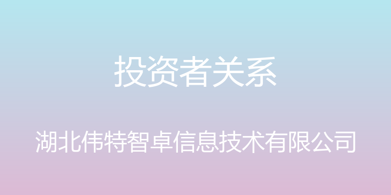 投资者关系 - 湖北伟特智卓信息技术有限公司