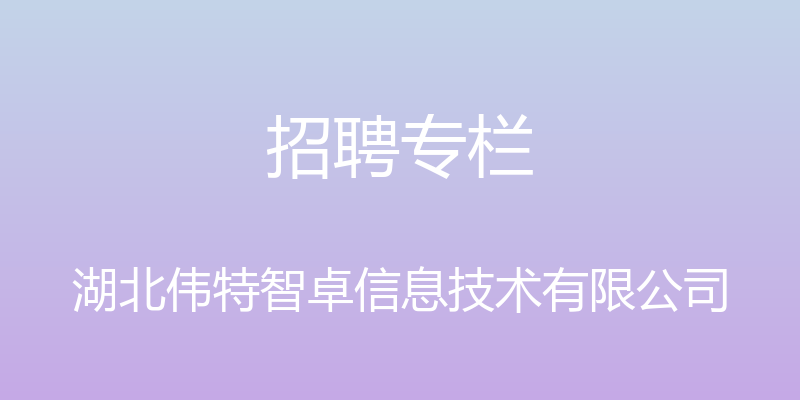 招聘专栏 - 湖北伟特智卓信息技术有限公司