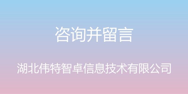 咨询并留言 - 湖北伟特智卓信息技术有限公司